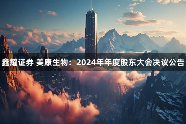 鑫耀证券 美康生物：2024年年度股东大会决议公告