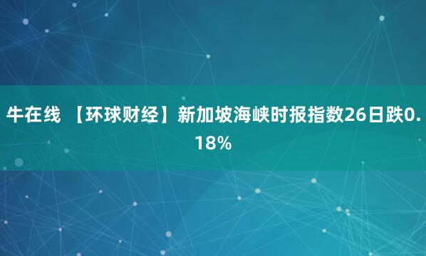 牛在线 【环球财经】新加坡海峡时报指数26日跌0.18%