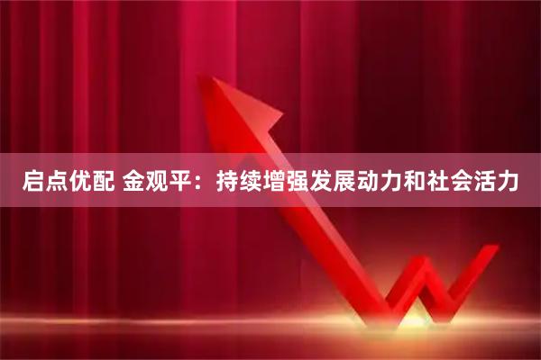 启点优配 金观平：持续增强发展动力和社会活力