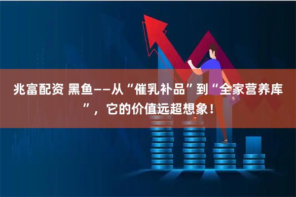 兆富配资 黑鱼——从“催乳补品”到“全家营养库”，它的价值远超想象！