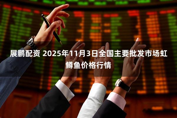 展鹏配资 2025年11月3日全国主要批发市场虹鳟鱼价格行情