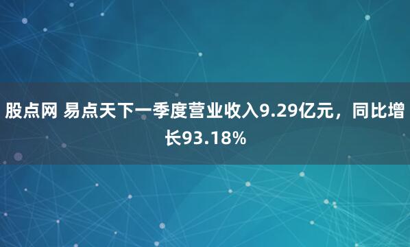 股点网 易点天下一季度营业收入9.29亿元，同比增长93.18%