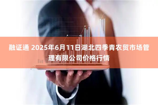 融证通 2025年6月11日湖北四季青农贸市场管理有限公司价格行情