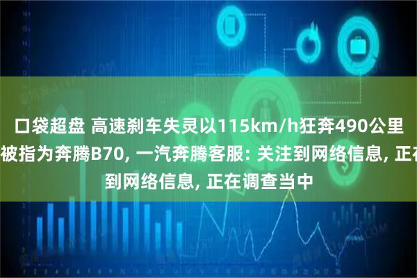 口袋超盘 高速刹车失灵以115km/h狂奔490公里, 涉事车型被指为奔腾B70, 一汽奔腾客服: 关注到网络信息, 正在调查当中