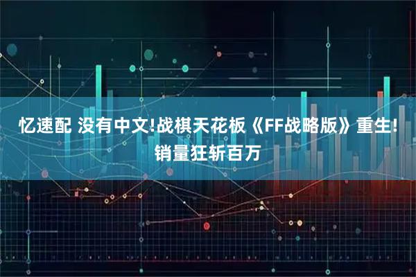 忆速配 没有中文!战棋天花板《FF战略版》重生!销量狂斩百万