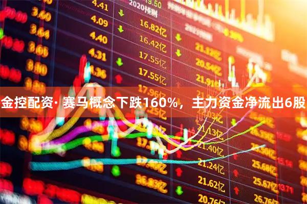 金控配资· 赛马概念下跌160%，主力资金净流出6股