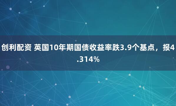 创利配资 英国10年期国债收益率跌3.9个基点，报4.314%